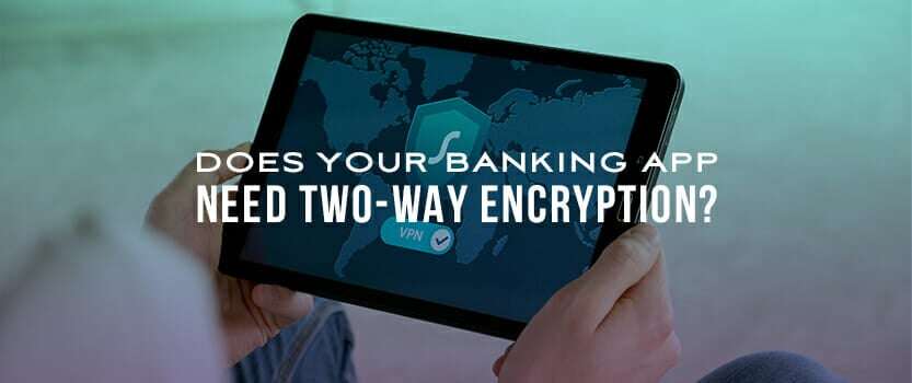 Does Your Banking App Need Two-Way Encryption?