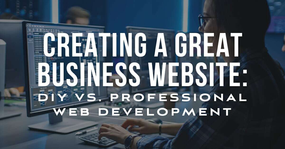 Creating a Great Business Website: DIY vs. Professional Web Development