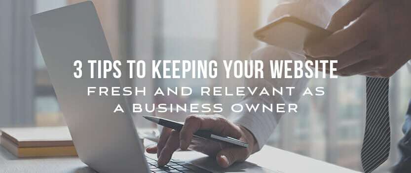 3 Tips to Keeping Your Website Fresh and Relevant as a Business Owner