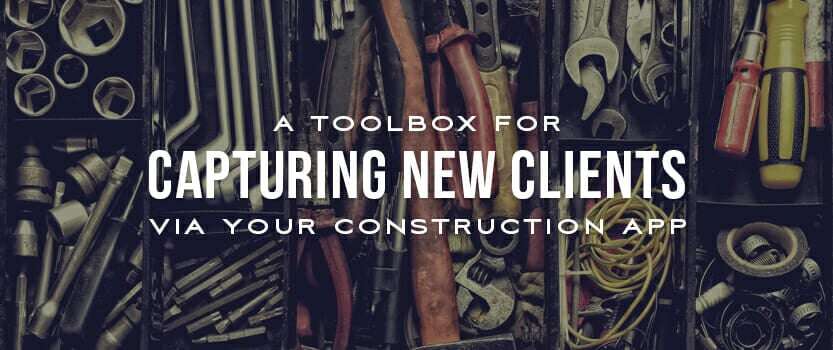 A Toolbox for Capturing New Clients Via Your Construction App