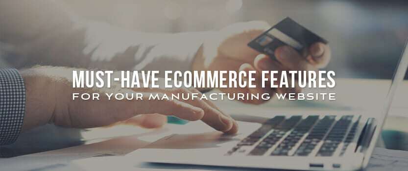 Must-Have Ecommerce Features for Your Manufacturing Website