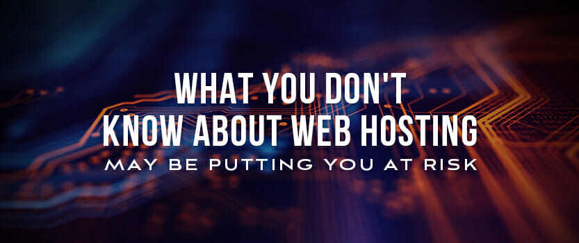 What You Don’t Know About Web Hosting May Be Putting You at Risk