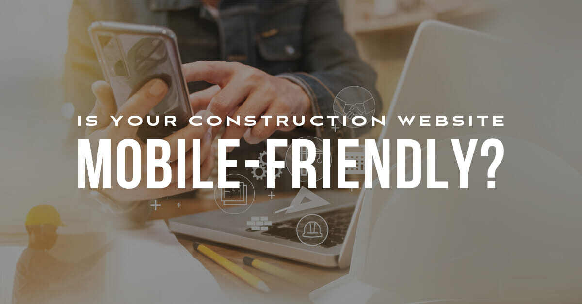 Is Your Construction Website Mobile-Friendly? Here’s How to Optimize It.