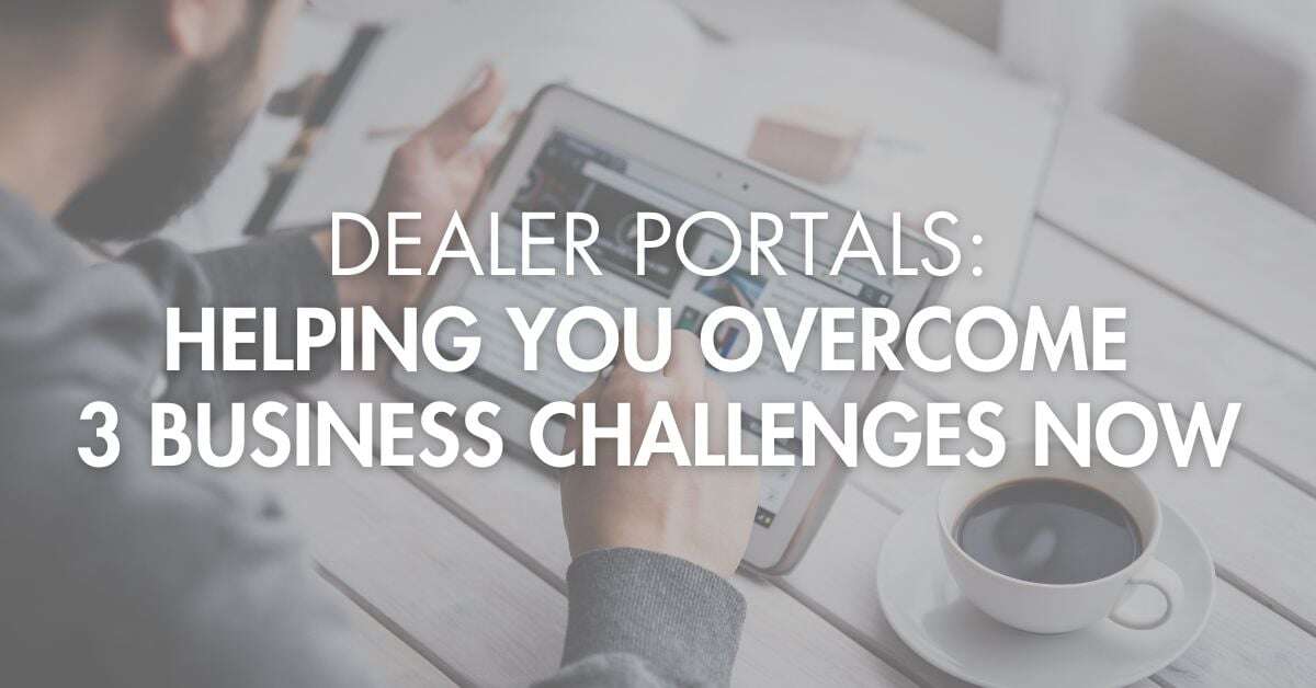 Dealer Portals: Helping You Overcome 3 Business Challenges Now